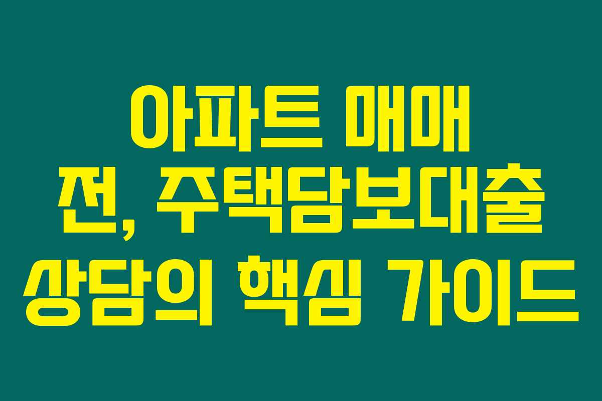 아파트 매매 전, 주택담보대출 상담의 핵심 가이드