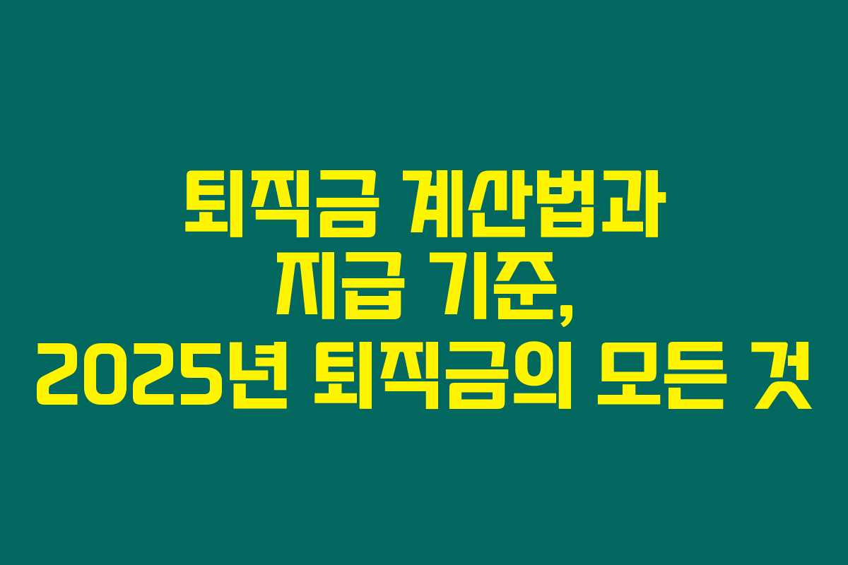 퇴직금 계산법과 지급 기준, 2025년 퇴직금의 모든 것 퇴직금 계산법과 지급 기준, 2025년 퇴직금의 모든 것