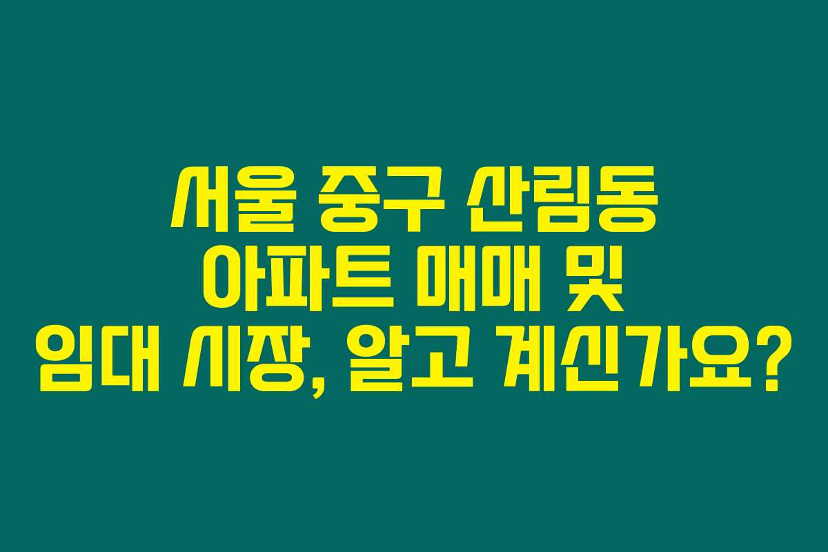 서울 중구 산림동 아파트 매매 및 임대 시장, 알고 계신가요?