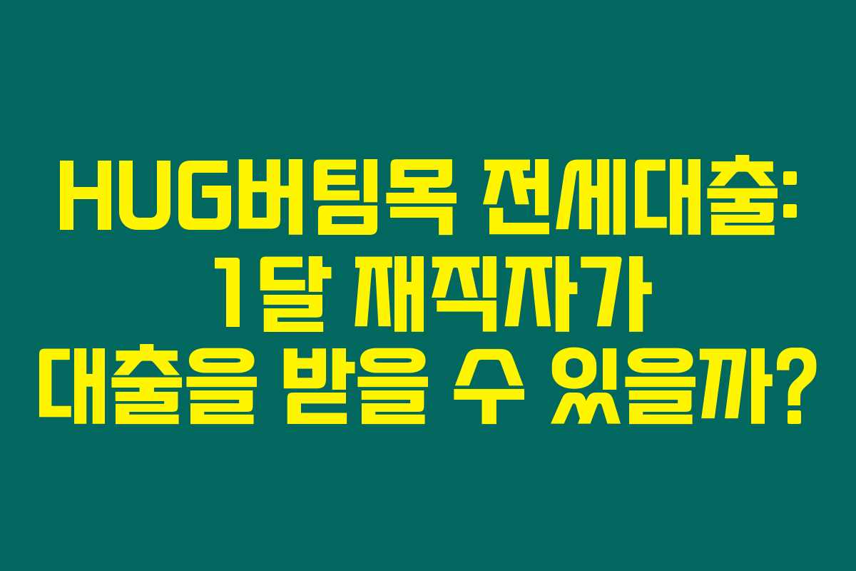 HUG버팀목 전세대출: 1달 재직자가 대출을 받을 수 있을까? HUG버팀목 전세대출: 1달 재직자가 대출을 받을 수 있을까?