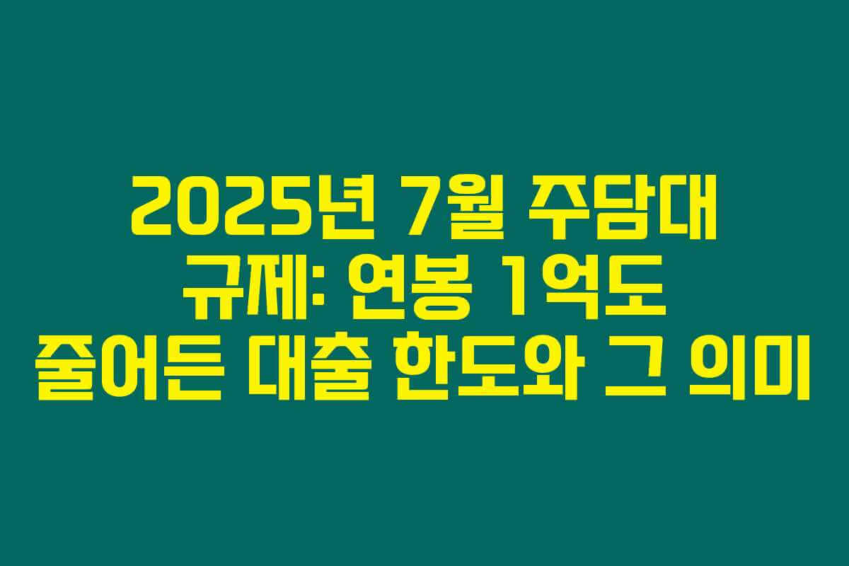 2025년 7월 주담대 규제: 연봉 1억도 줄어든 대출 한도와 그 의미 2025년 7월 주담대 규제: 연봉 1억도 줄어든 대출 한도와 그 의미