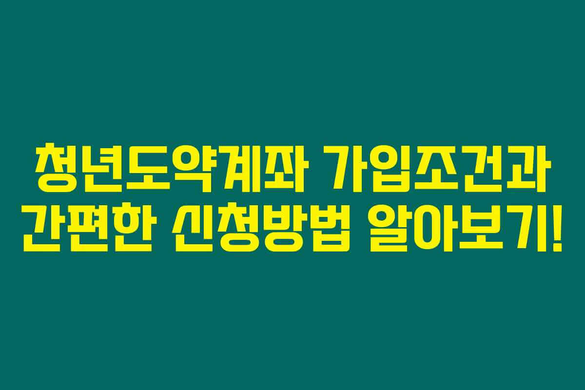 청년도약계좌 가입조건과 간편한 신청방법 알아보기! 청년도약계좌 가입조건과 간편한 신청방법 알아보기!