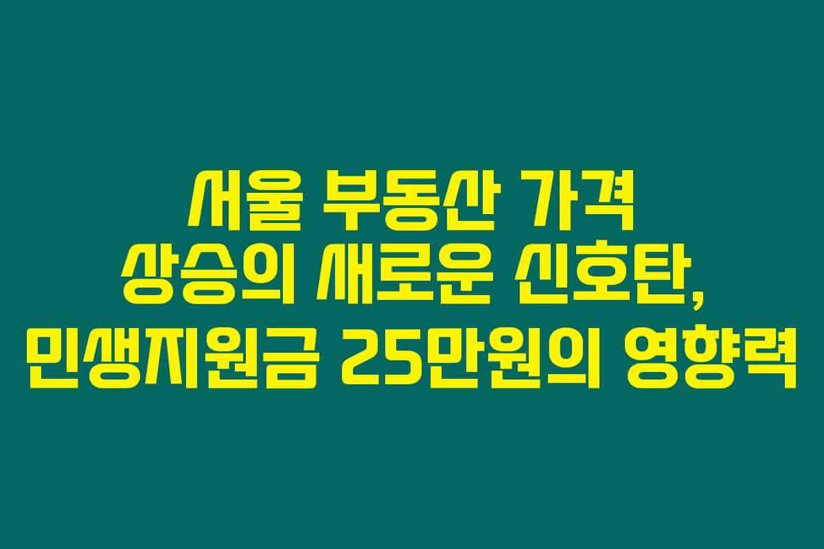 서울 부동산 가격 상승의 새로운 신호탄, 민생지원금 25만원의 영향력 서울 부동산 가격 상승의 새로운 신호탄, 민생지원금 25만원의 영향력