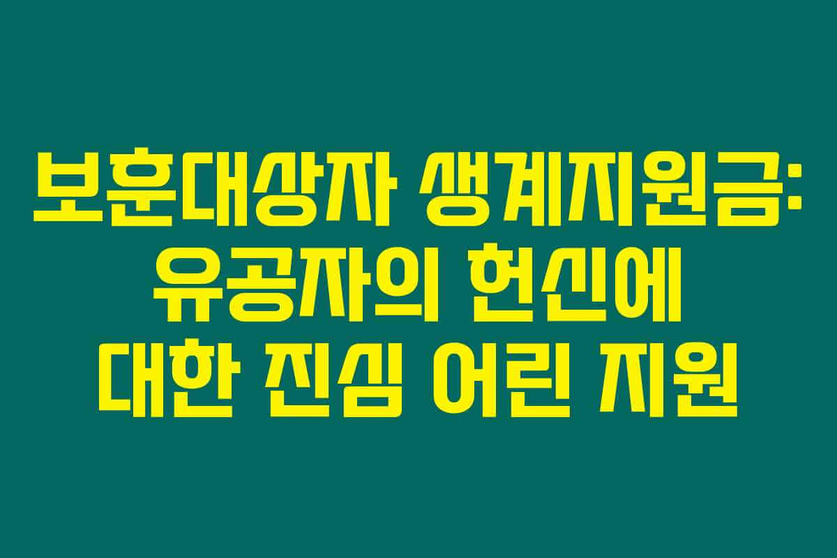 보훈대상자 생계지원금: 유공자의 헌신에 대한 진심 어린 지원 보훈대상자 생계지원금: 유공자의 헌신에 대한 진심 어린 지원