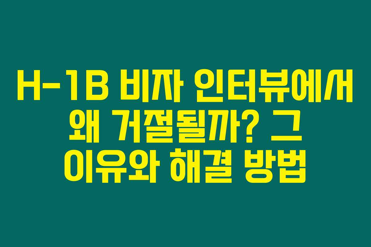 H-1B 비자 인터뷰에서 왜 거절될까? 그 이유와 해결 방법 H-1B 비자 인터뷰에서 왜 거절될까? 그 이유와 해결 방법