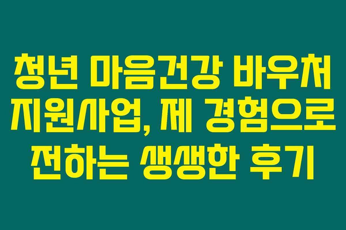 청년 마음건강 바우처 지원사업, 제 경험으로 전하는 생생한 후기 청년 마음건강 바우처 지원사업, 제 경험으로 전하는 생생한 후기