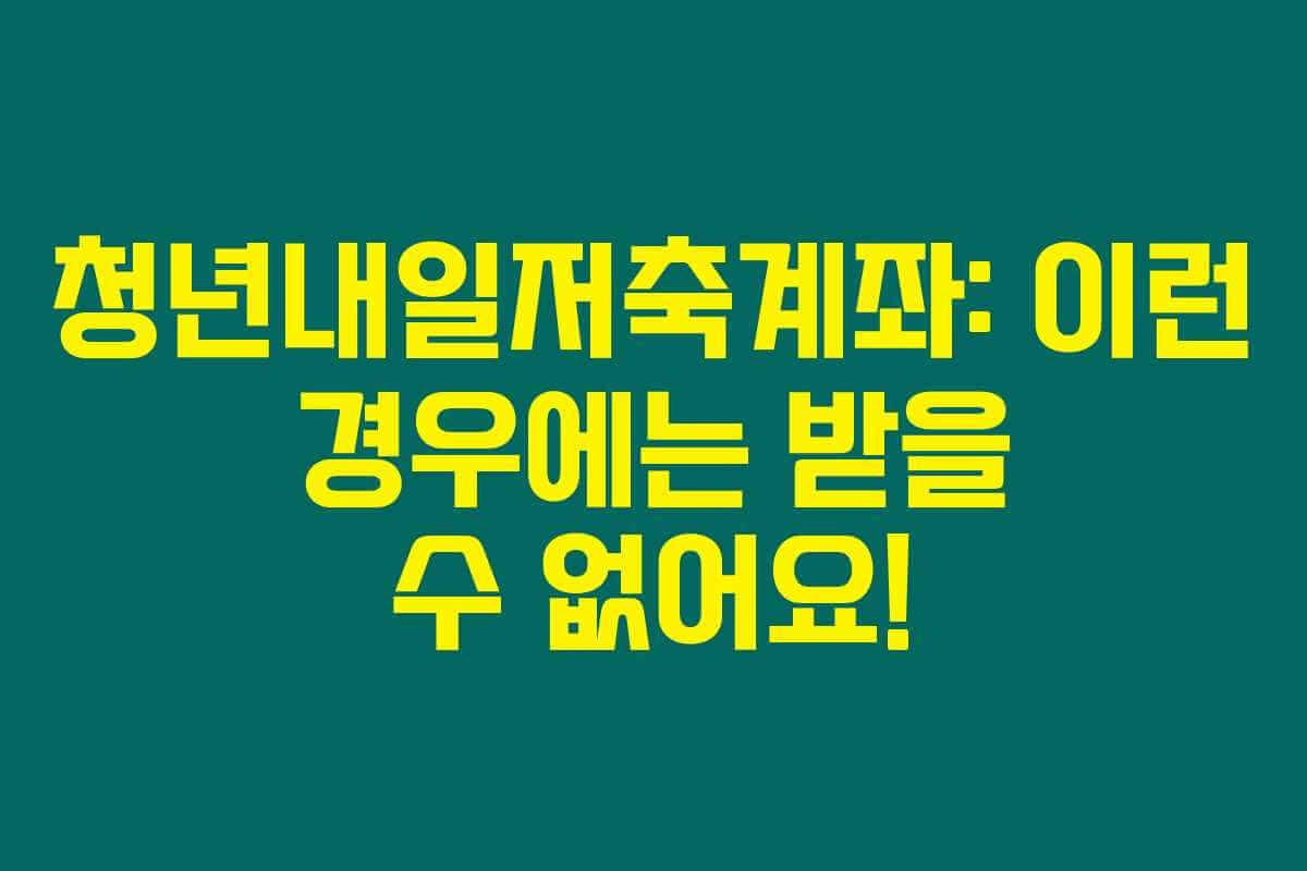 청년내일저축계좌: 이런 경우에는 받을 수 없어요! 청년내일저축계좌: 이런 경우에는 받을 수 없어요!