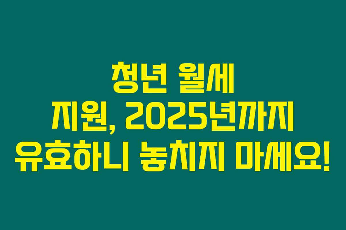 청년 월세 지원, 2025년까지 유효하니 놓치지 마세요! 청년 월세 지원, 2025년까지 유효하니 놓치지 마세요!