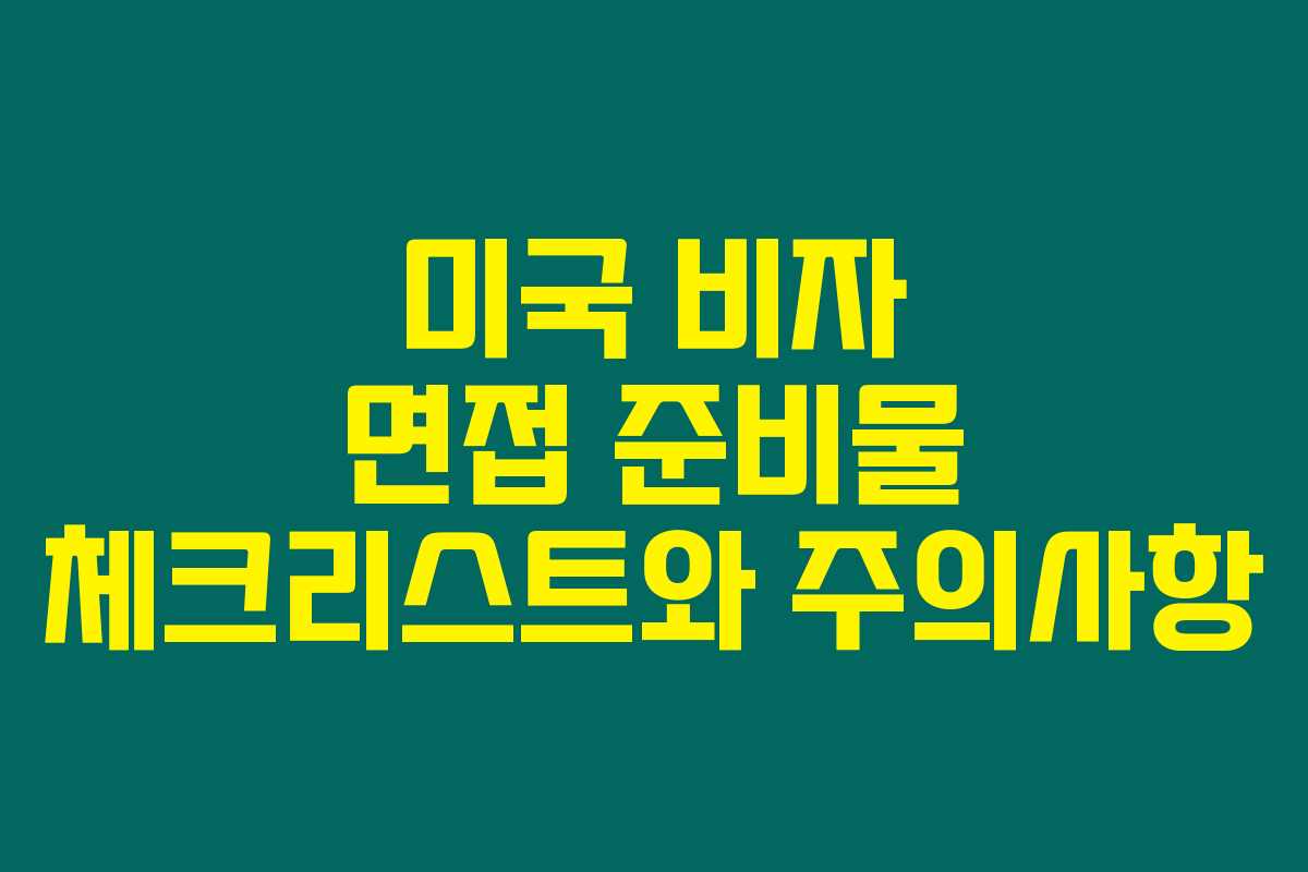 미국 비자 면접 준비물 체크리스트와 주의사항