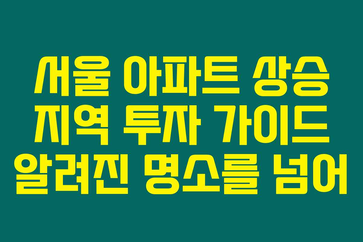 서울 아파트 상승 지역 투자 가이드 알려진 명소를 넘어 서울 아파트 상승 지역 투자 가이드 알려진 명소를 넘어