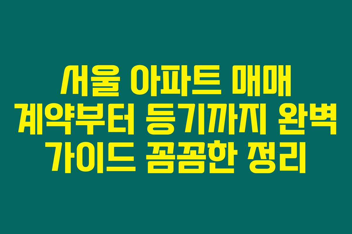 서울 아파트 매매 계약부터 등기까지 완벽 가이드 꼼꼼한 정리 서울 아파트 매매 계약부터 등기까지 완벽 가이드 꼼꼼한 정리