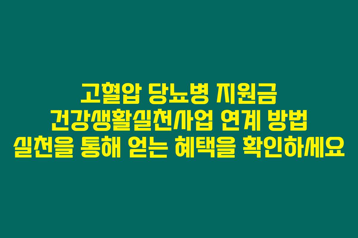 고혈압 당뇨병 지원금 건강생활실천사업 연계 방법 실천을 통해 얻는 혜택을 확인하세요