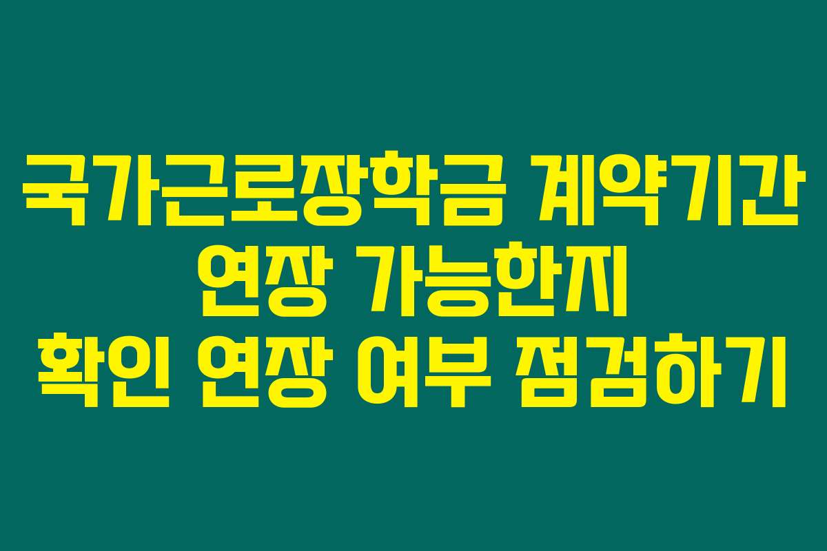 국가근로장학금 계약기간 연장 가능한지 확인 연장 여부 점검하기