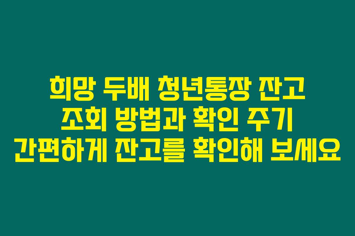 희망 두배 청년통장 잔고 조회 방법과 확인 주기 간편하게 잔고를 확인해 보세요
