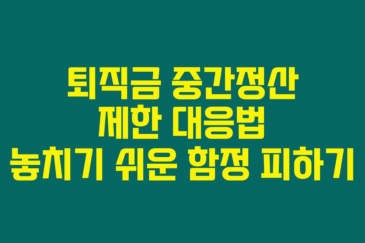 퇴직금 중간정산 제한 대응법 놓치기 쉬운 함정 피하기 퇴직금 중간정산 제한 대응법 놓치기 쉬운 함정 피하기
