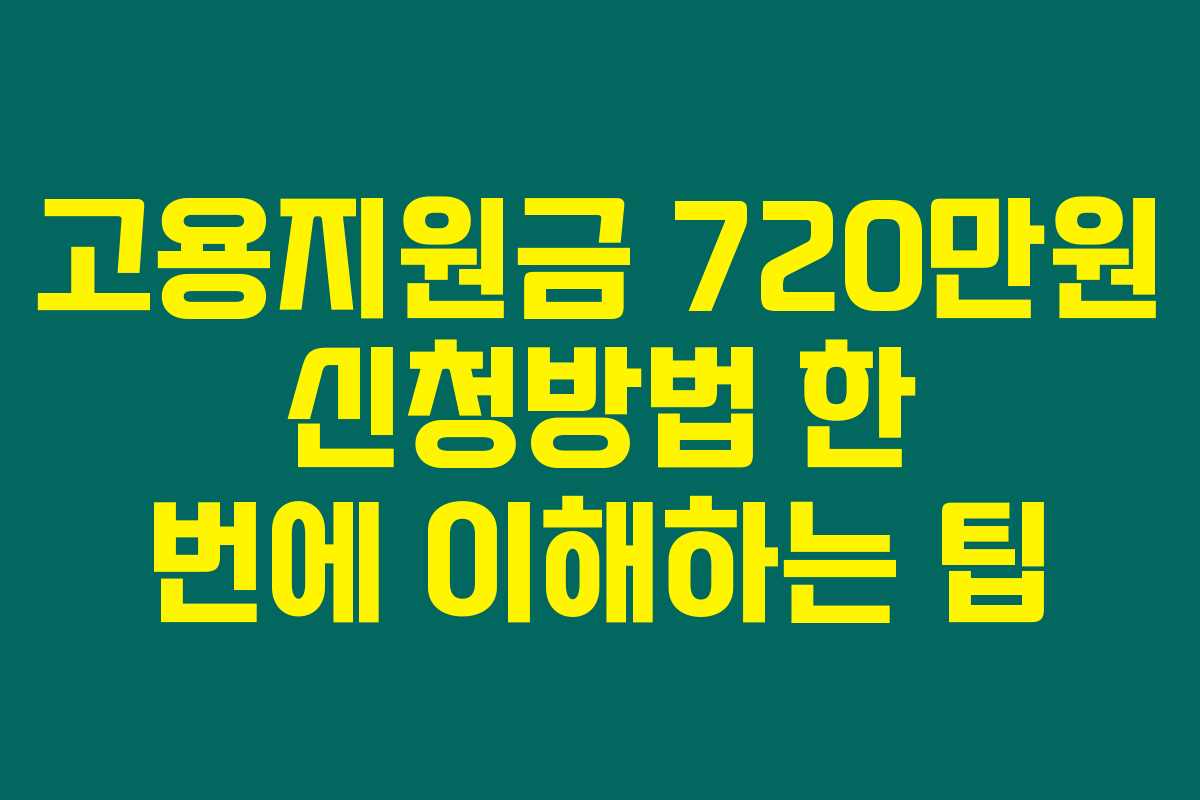 고용지원금 720만원 신청방법 한 번에 이해하는 팁