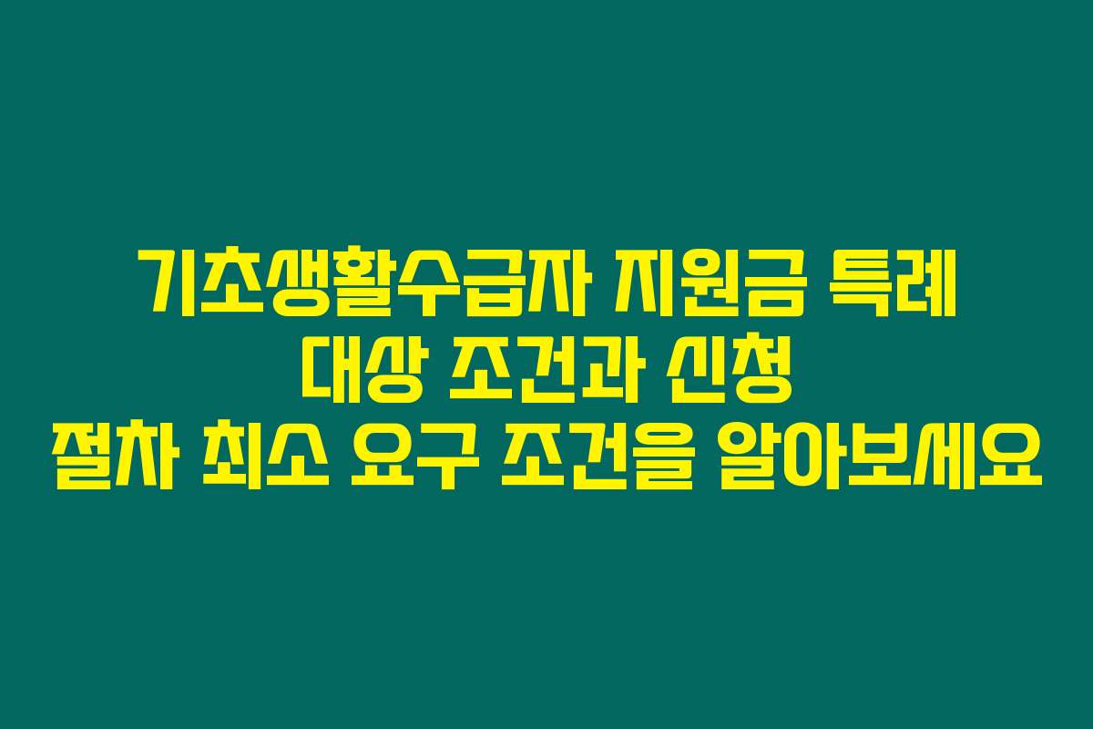 기초생활수급자 지원금 특례 대상 조건과 신청 절차 최소 요구 조건을 알아보세요