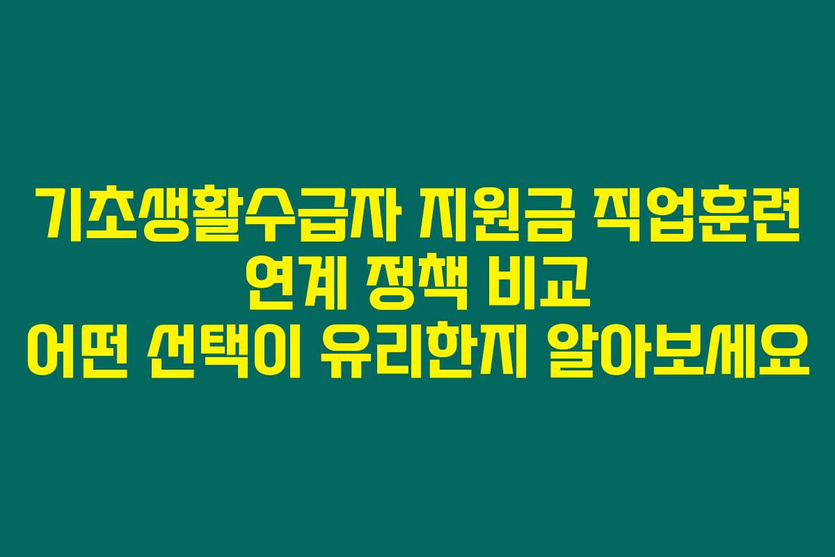 기초생활수급자 지원금 직업훈련 연계 정책 비교 어떤 선택이 유리한지 알아보세요
