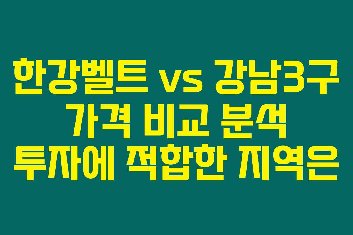 한강벨트 vs 강남3구 가격 비교 분석 투자에 적합한 지역은 한강벨트 vs 강남3구 가격 비교 분석 투자에 적합한 지역은