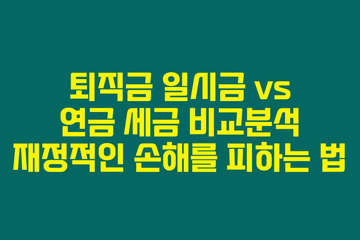 퇴직금 일시금 vs 연금 세금 비교분석 재정적인 손해를 피하는 법 퇴직금 일시금 vs 연금 세금 비교분석 재정적인 손해를 피하는 법