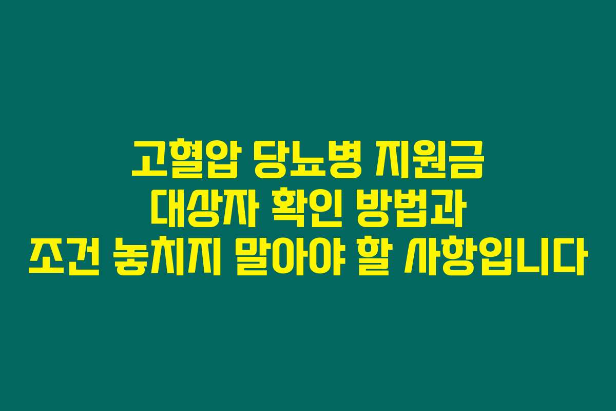 고혈압 당뇨병 지원금 대상자 확인 방법과 조건 놓치지 말아야 할 사항입니다