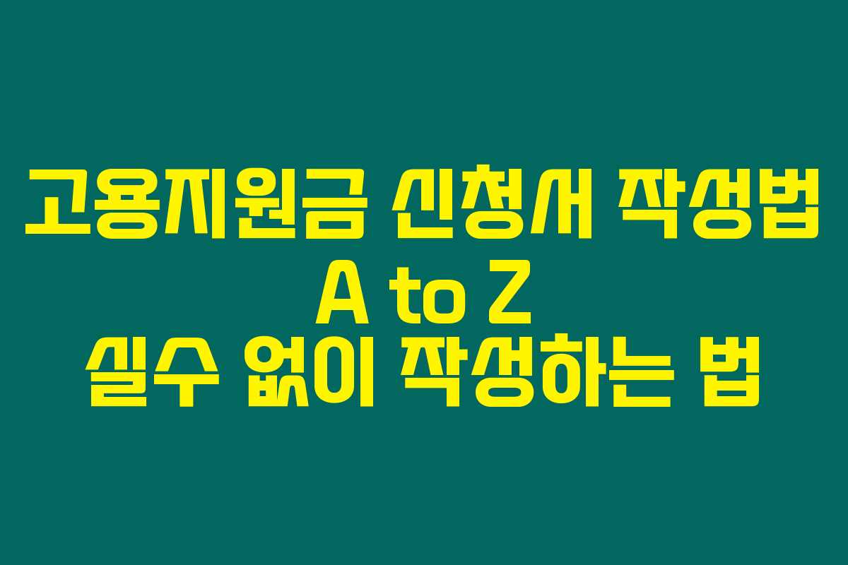 고용지원금 신청서 작성법 A to Z 실수 없이 작성하는 법