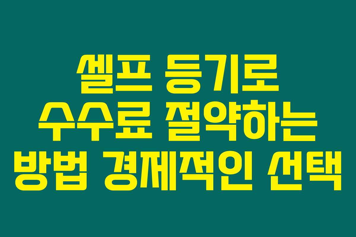 셀프 등기로 수수료 절약하는 방법 경제적인 선택 셀프 등기로 수수료 절약하는 방법 경제적인 선택