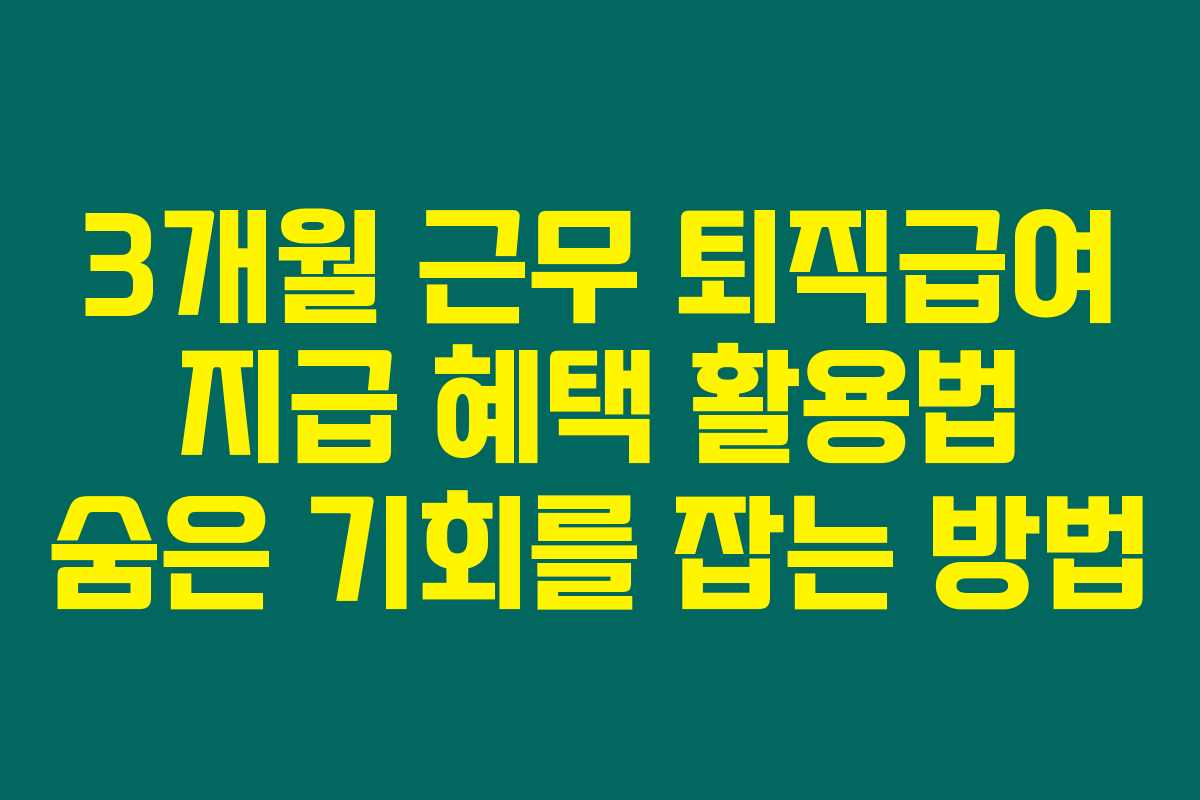 3개월 근무 퇴직급여 지급 혜택 활용법 숨은 기회를 잡는 방법
