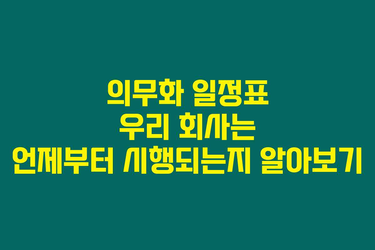 의무화 일정표 우리 회사는 언제부터 시행되는지 알아보기 의무화 일정표 우리 회사는 언제부터 시행되는지 알아보기