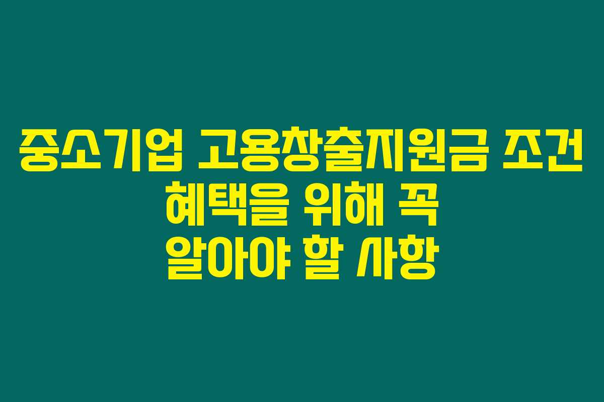 중소기업 고용창출지원금 조건 혜택을 위해 꼭 알아야 할 사항 중소기업 고용창출지원금 조건 혜택을 위해 꼭 알아야 할 사항