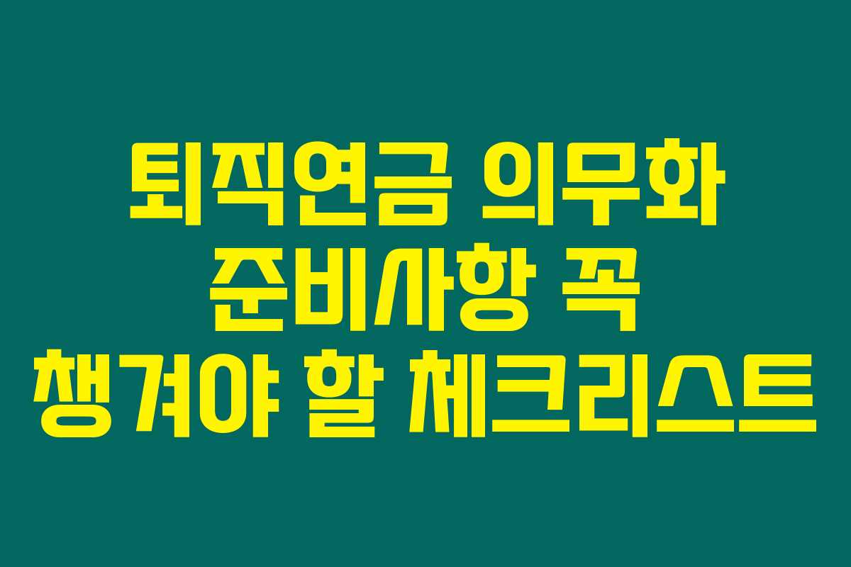 퇴직연금 의무화 준비사항 꼭 챙겨야 할 체크리스트 퇴직연금 의무화 준비사항 꼭 챙겨야 할 체크리스트