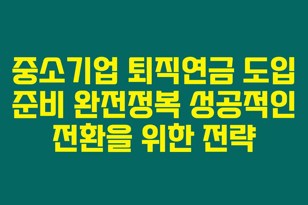 중소기업 퇴직연금 도입 준비 완전정복 성공적인 전환을 위한 전략 중소기업 퇴직연금 도입 준비 완전정복 성공적인 전환을 위한 전략