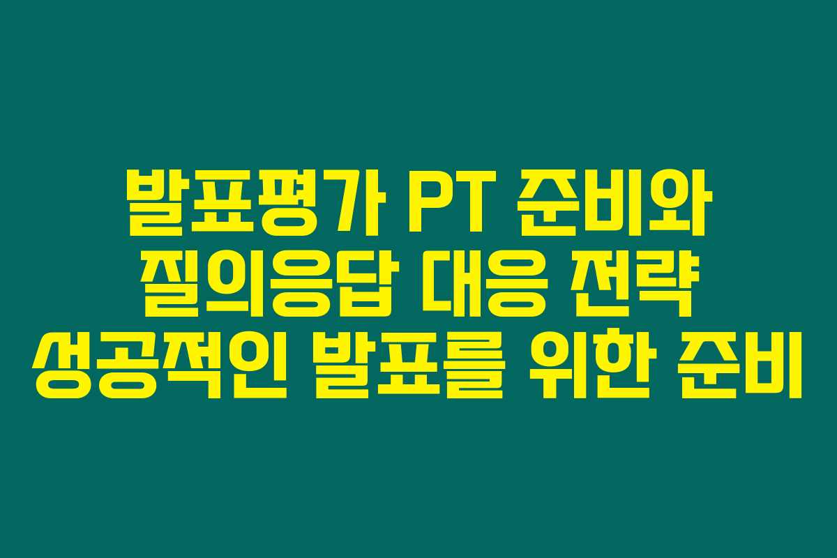 발표평가 PT 준비와 질의응답 대응 전략 성공적인 발표를 위한 준비