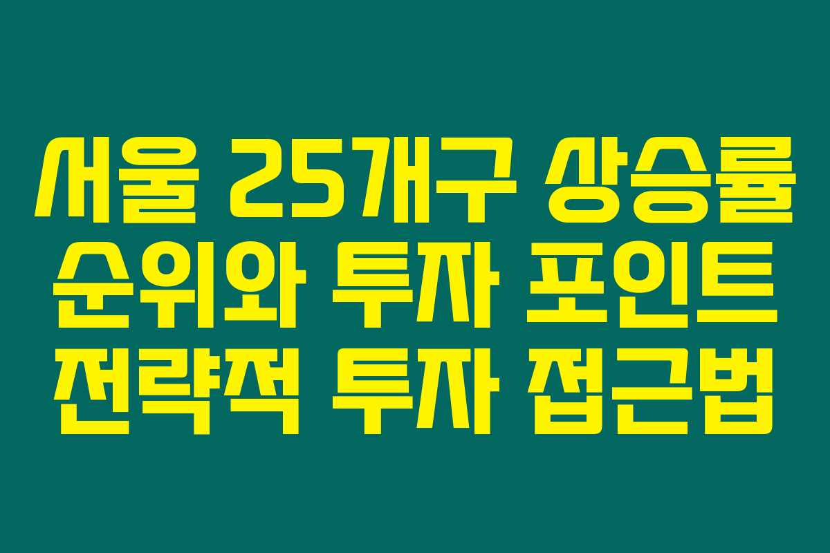 서울 25개구 상승률 순위와 투자 포인트 전략적 투자 접근법 서울 25개구 상승률 순위와 투자 포인트 전략적 투자 접근법