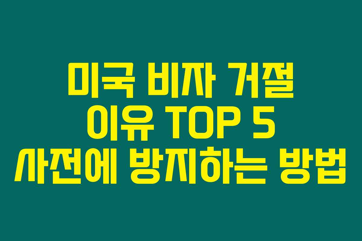 미국 비자 거절 이유 TOP 5 사전에 방지하는 방법