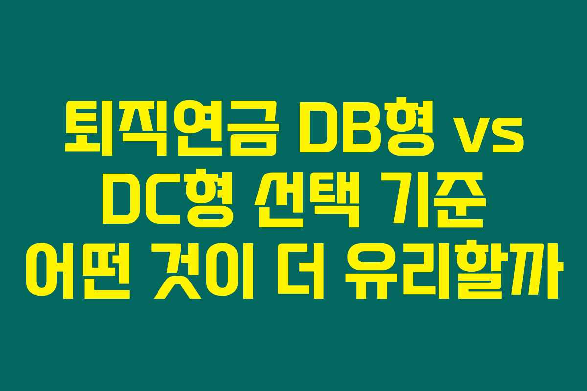 퇴직연금 DB형 vs DC형 선택 기준 어떤 것이 더 유리할까 퇴직연금 DB형 vs DC형 선택 기준 어떤 것이 더 유리할까