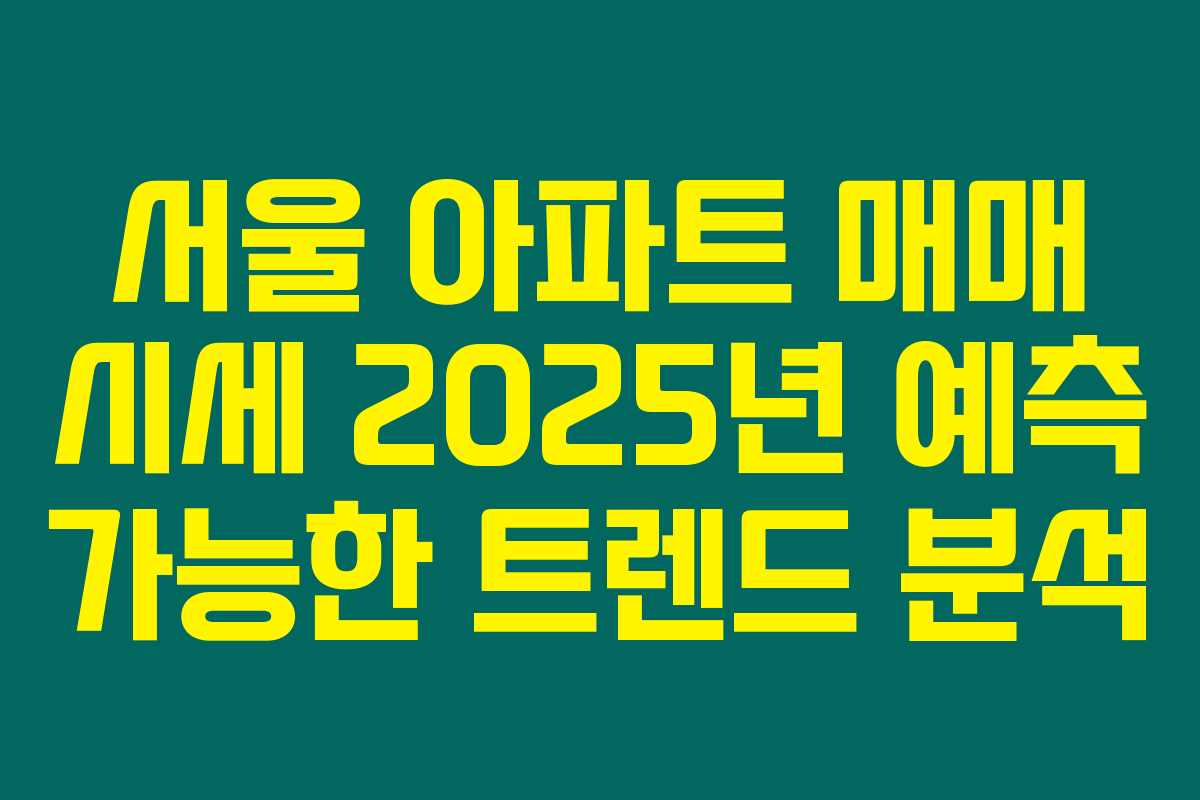 서울 아파트 매매 시세 2025년 예측 가능한 트렌드 분석 서울 아파트 매매 시세 2025년 예측 가능한 트렌드 분석