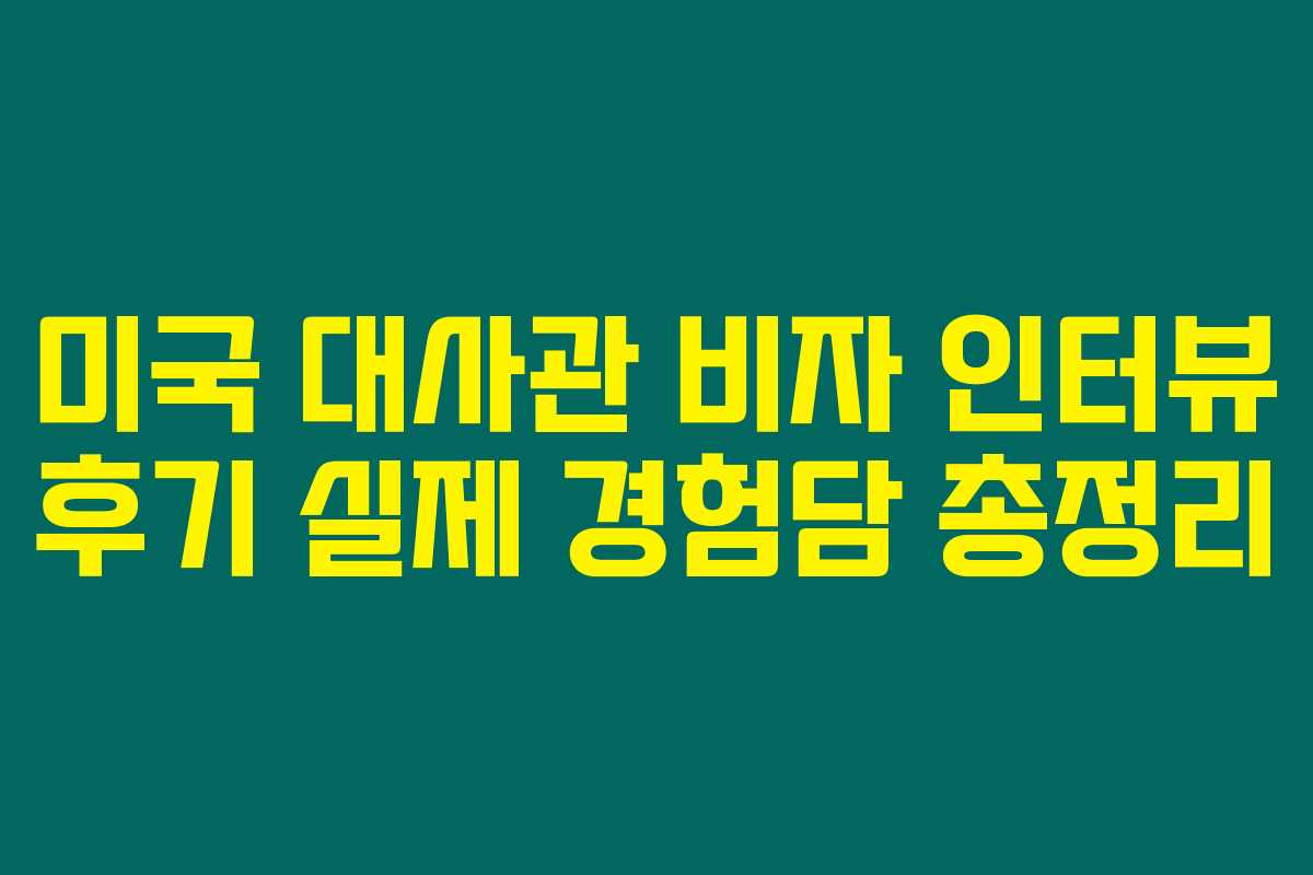 미국 대사관 비자 인터뷰 후기 실제 경험담 총정리