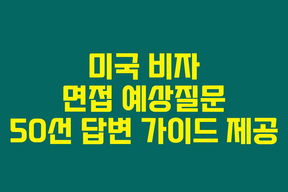 미국 비자 면접 예상질문 50선 답변 가이드 제공
