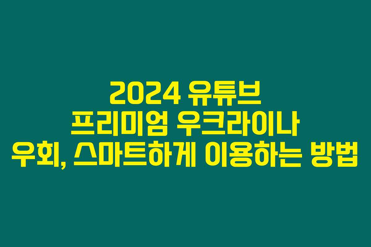 2024 유튜브 프리미엄 우크라이나 우회, 스마트하게 이용하는 방법 2024 유튜브 프리미엄 우크라이나 우회, 스마트하게 이용하는 방법