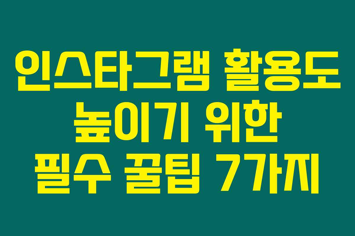 인스타그램 활용도 높이기 위한 필수 꿀팁 7가지 인스타그램 활용도 높이기 위한 필수 꿀팁 7가지