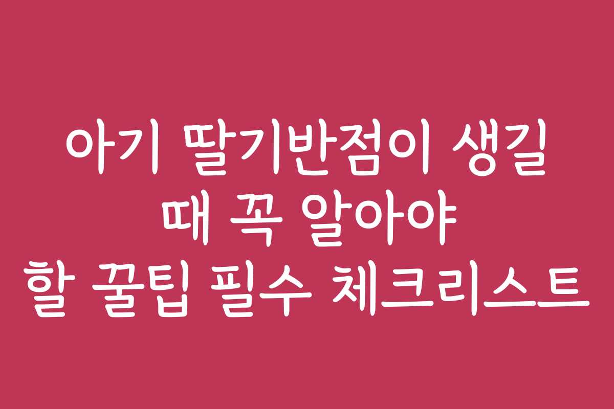 아기 딸기반점이 생길 때 꼭 알아야 할 꿀팁 필수 체크리스트