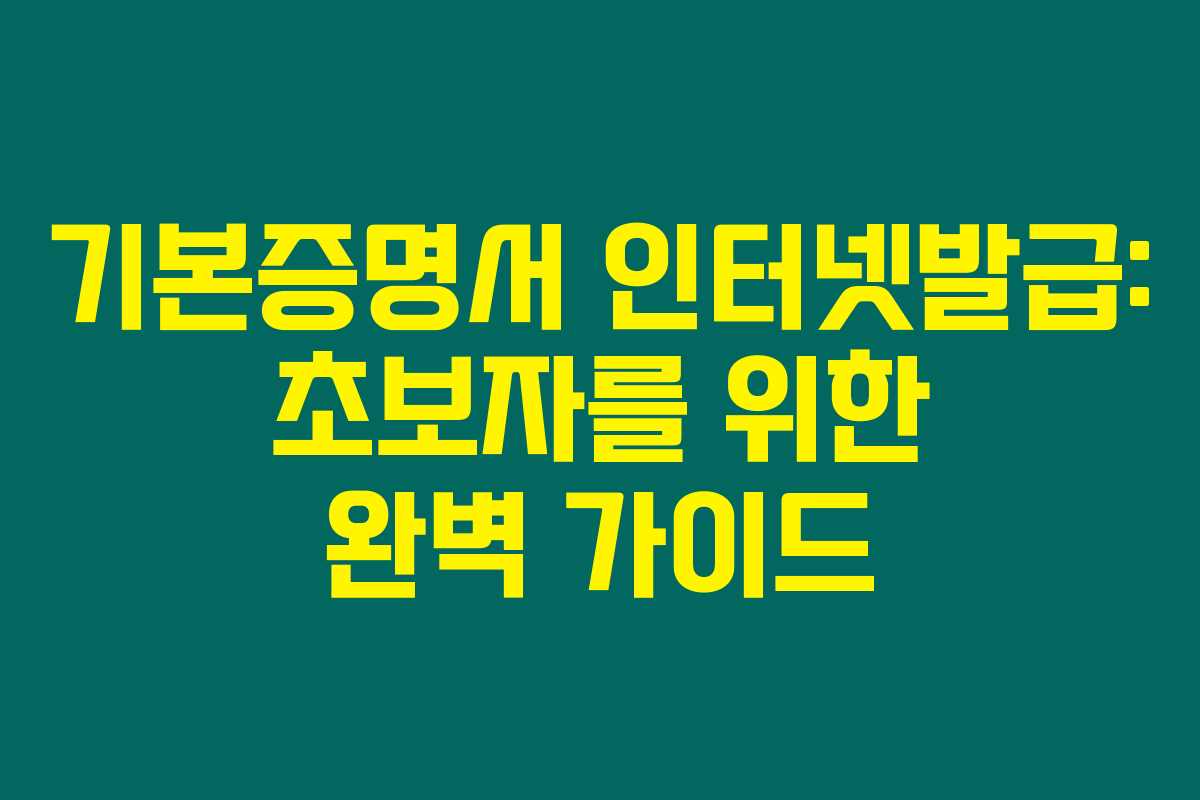 기본증명서 인터넷발급: 초보자를 위한 완벽 가이드 기본증명서 인터넷발급: 초보자를 위한 완벽 가이드
