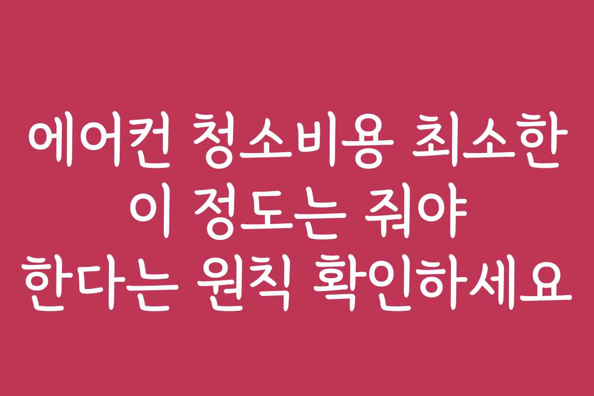 에어컨 청소비용 최소한 이 정도는 줘야 한다는 원칙 확인하세요