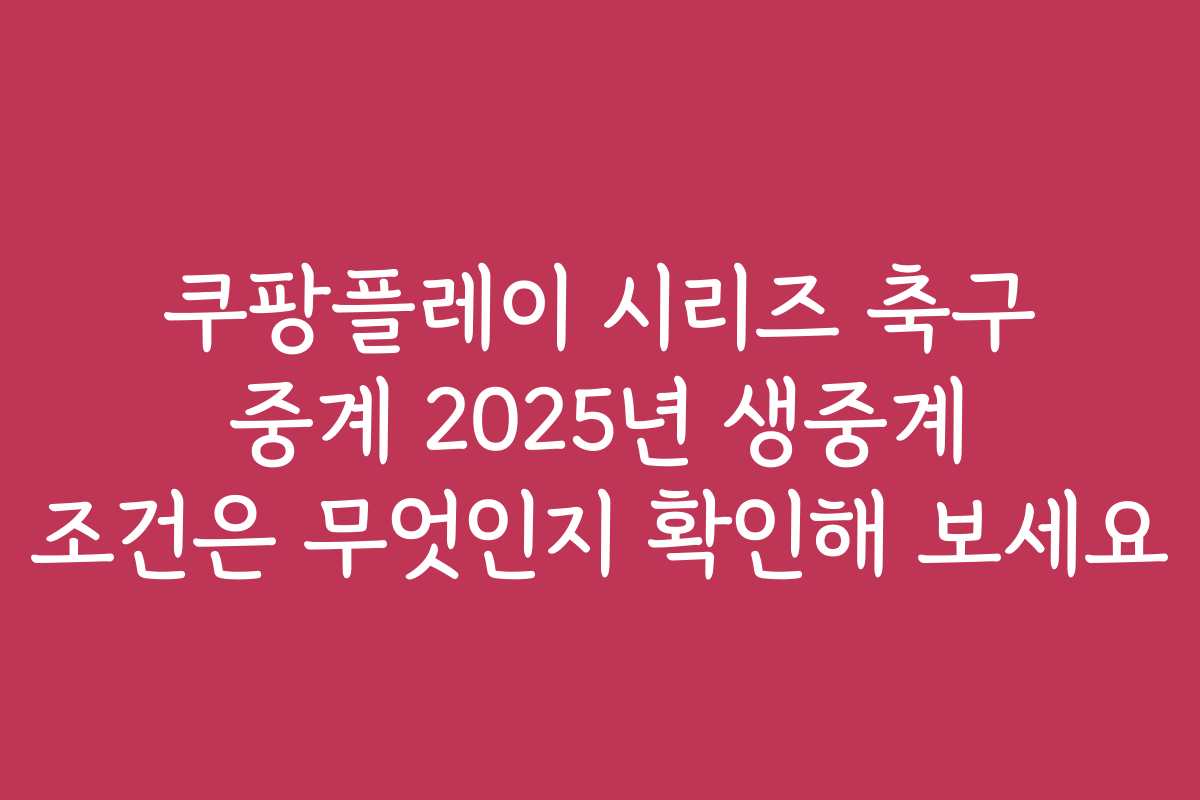 쿠팡플레이 시리즈 축구 중계 2025년 생중계 조건은 무엇인지 확인해 보세요