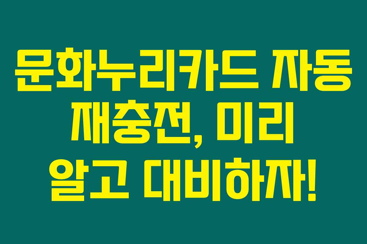 문화누리카드 자동 재충전, 미리 알고 대비하자! 문화누리카드 자동 재충전, 미리 알고 대비하자!