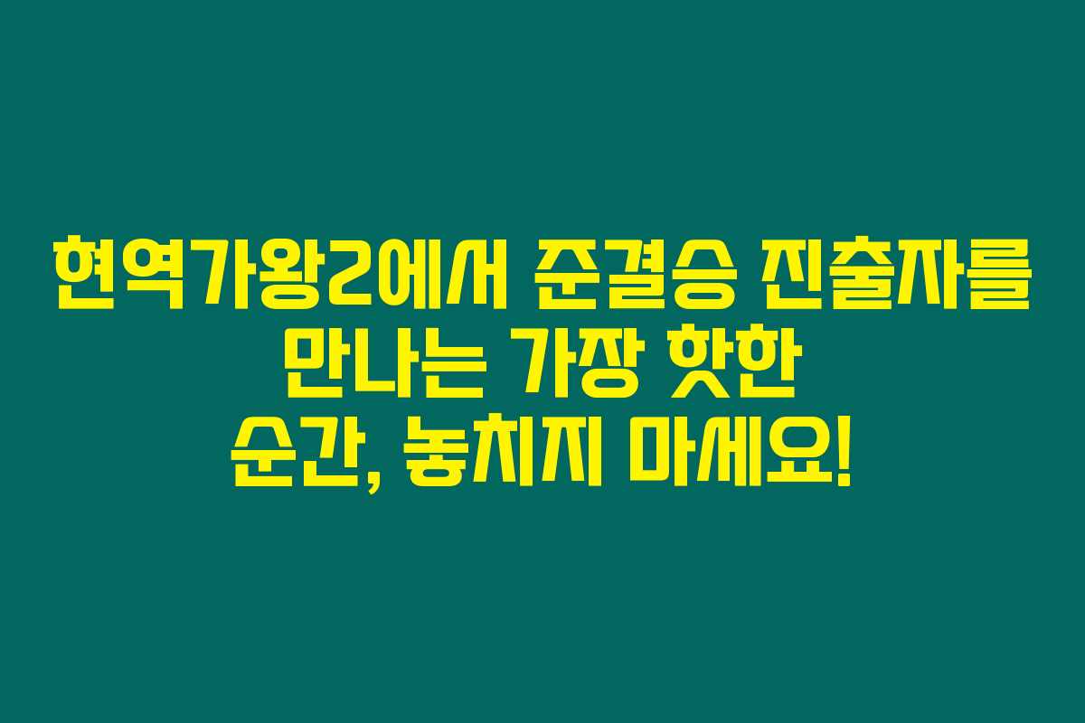 현역가왕2에서 준결승 진출자를 만나는 가장 핫한 순간, 놓치지 마세요! 현역가왕2에서 준결승 진출자를 만나는 가장 핫한 순간, 놓치지 마세요!