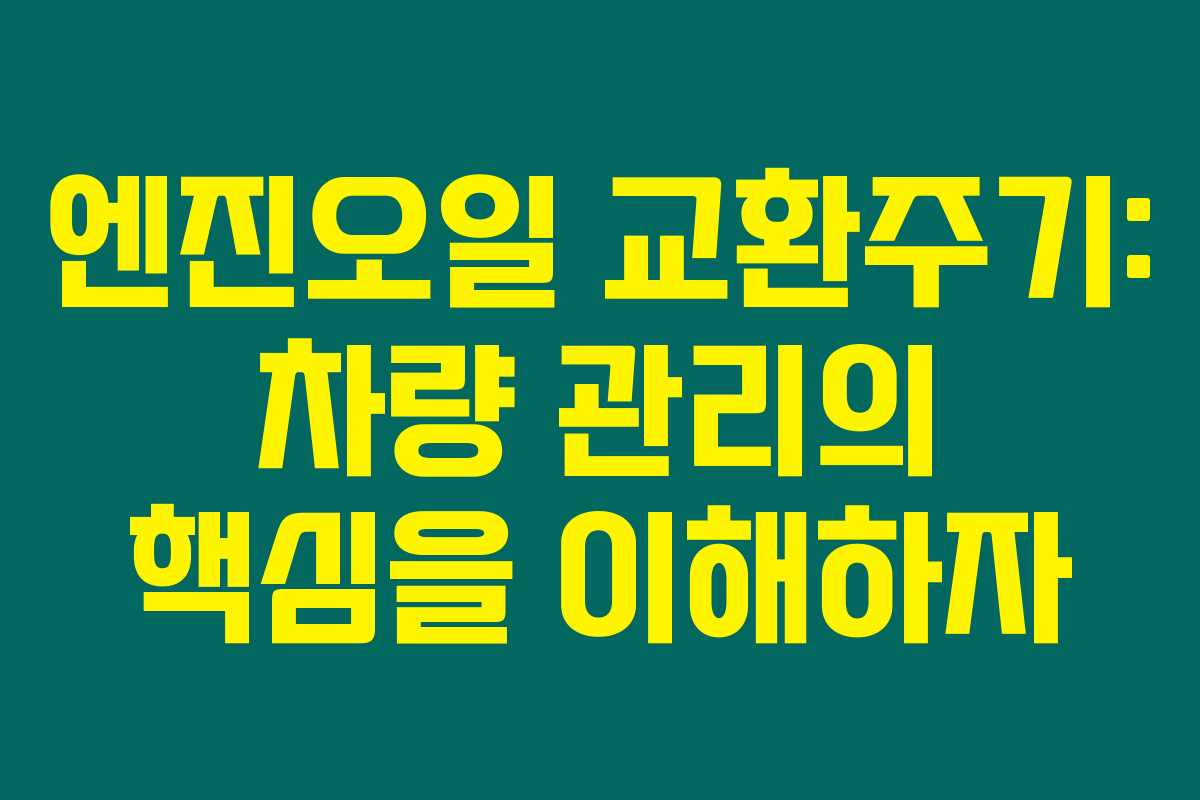 엔진오일 교환주기: 차량 관리의 핵심을 이해하자 엔진오일 교환주기: 차량 관리의 핵심을 이해하자