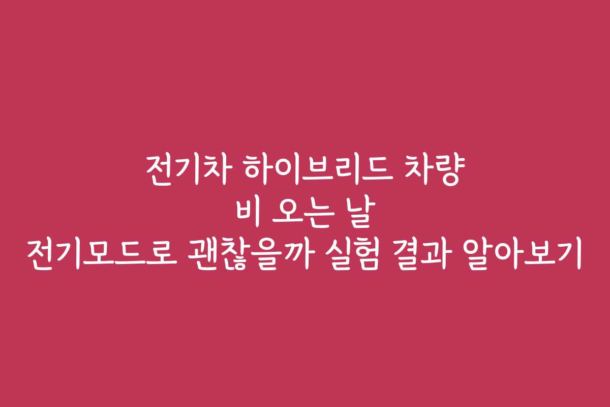 전기차 하이브리드 차량 비 오는 날 전기모드로 괜찮을까 실험 결과 알아보기