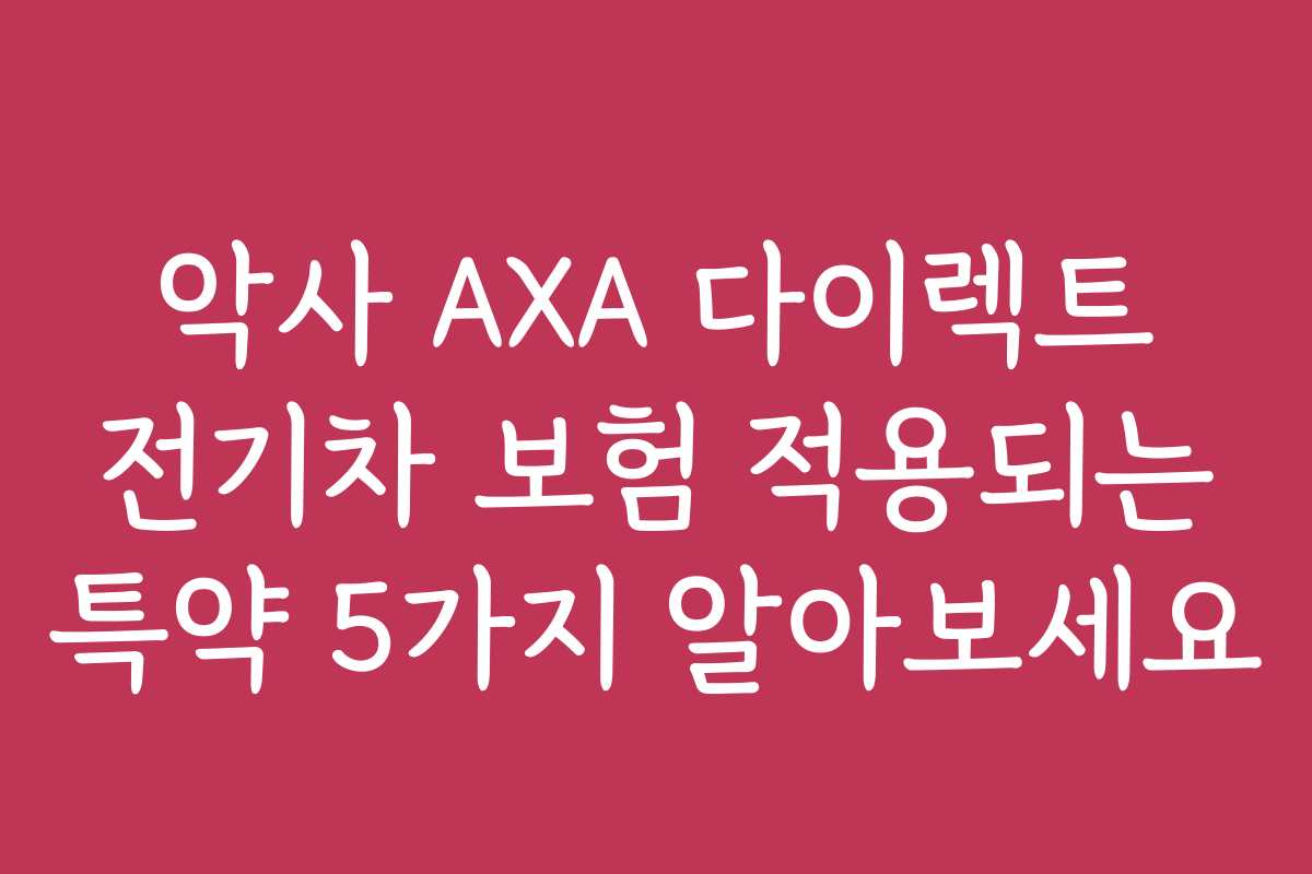 악사 AXA 다이렉트 전기차 보험 적용되는 특약 5가지 알아보세요